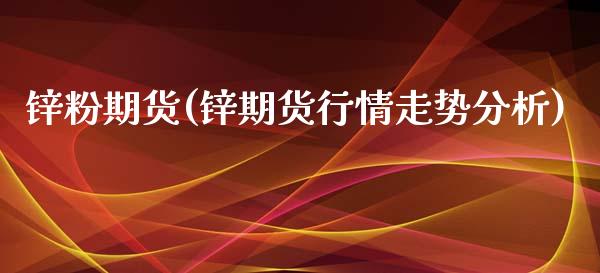 锌粉期货(锌期货行情走势分析)_https://www.gzbbqc.com_期货知识_第1张