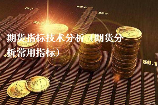 期货指标技术分析（期货分析常用指标）_https://www.gnhpgy.com_股指期货_第1张