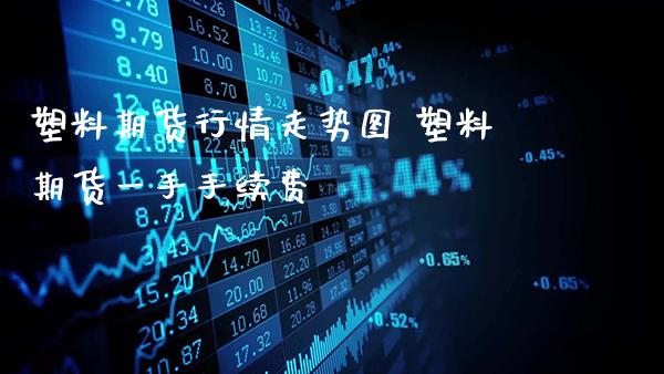 塑料期货行情走势图 塑料期货一手手续费_https://www.gnhpgy.com_纳指期货_第1张