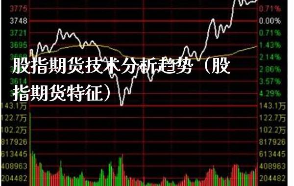 股指期货技术分析趋势（股指期货特征）_https://www.gzbbqc.com_期货知识_第1张