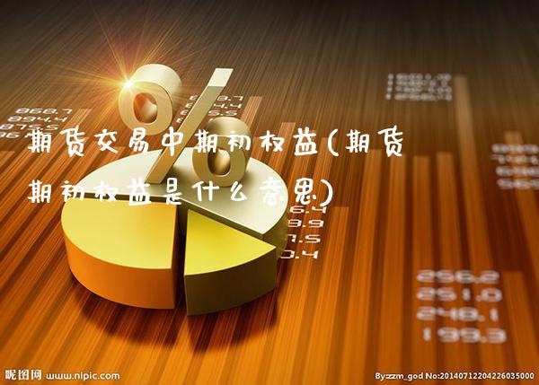 期货交易中期初权益(期货期初权益是什么意思)_黄金期货_第1张_八八期货网 期货交易中期初权益(期货期初权益是什么意思)_https://www.gzbbqc.com_黄金期货_第1张