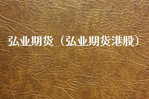 弘业期货（弘业期货港股）_https://www.gzbbqc.com_恒指期货_第1张