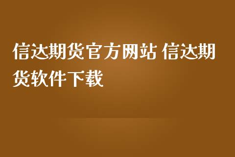 信达期货官方网站 信达期货软件下载_https://www.gzbbqc.com_期货知识_第1张