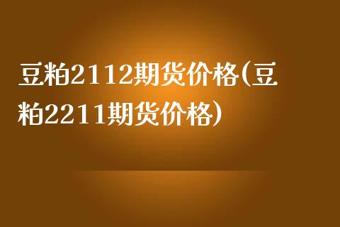 豆粕2112期货价格(豆粕2211期货价格)_https://www.gzbbqc.com_恒指期货_第1张