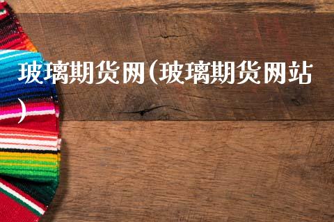 玻璃期货网(玻璃期货网站)_https://www.gzbbqc.com_恒指期货_第1张