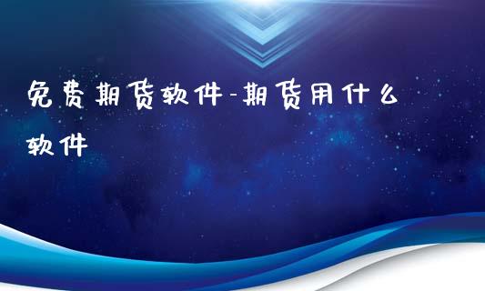 免费期货软件-期货用什么软件_https://www.gnhpgy.com_纳指期货_第1张