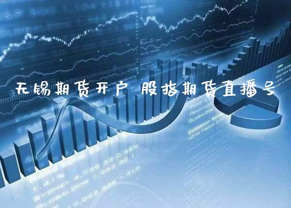 无锡期货开户 股指期货直播号_https://www.gnhpgy.com_股指期货_第1张