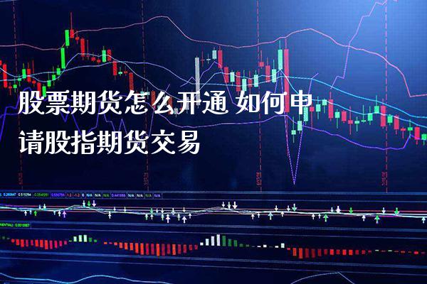 股票期货怎么开通 如何申请股指期货交易_https://www.gnhpgy.com_股指期货_第1张