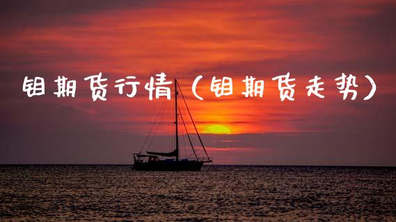 钼期货行情（钼期货走势）_https://www.gzbbqc.com_期货知识_第1张