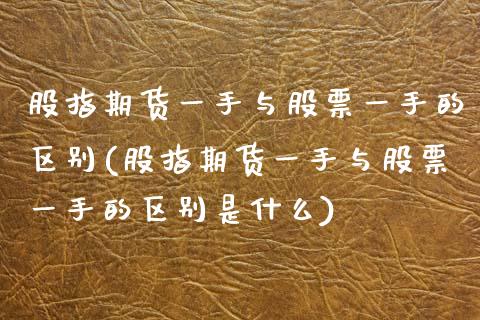 股指期货一手与股票一手的区别(股指期货一手与股票一手的区别是什么)_https://www.gzbbqc.com_黄金期货_第1张