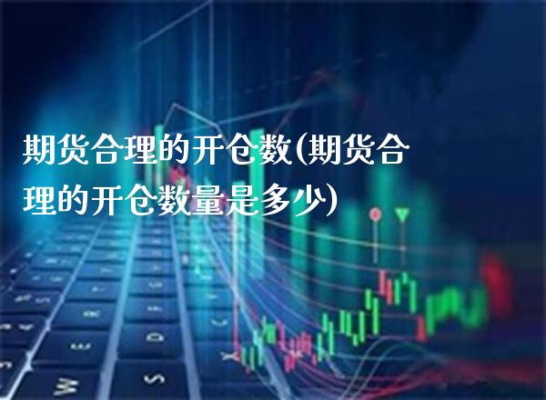 期货合理的开仓数(期货合理的开仓数量是多少)_https://www.gzbbqc.com_黄金期货_第1张