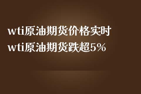 wti原油期货价格实时 wti原油期货跌超5%_https://www.gnhpgy.com_原油期货_第1张