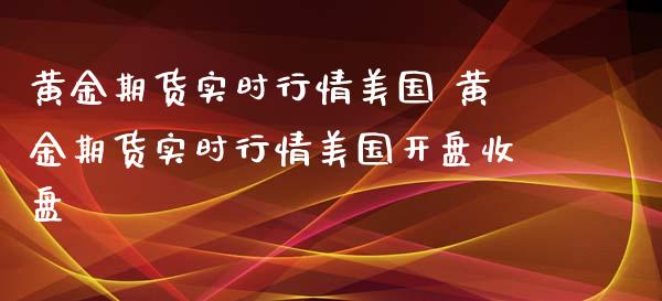 黄金期货实时行情美国 黄金期货实时行情美国开盘收盘_https://www.gzbbqc.com_黄金期货_第1张