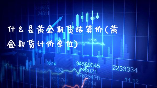 什么是黄金期货结算价(黄金期货计价单位)_https://www.gzbbqc.com_期货知识_第1张