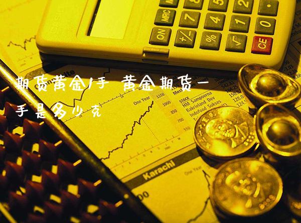 期货黄金1手 黄金期货一手是多少克_https://www.gzbbqc.com_黄金期货_第1张