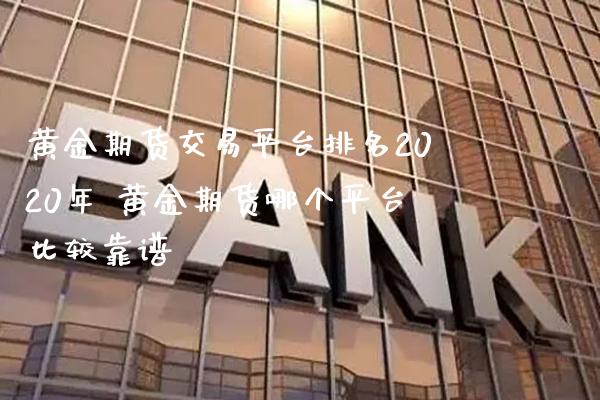 黄金期货交易平台排名2020年 黄金期货哪个平台比较_https://www.gnhpgy.com_黄金期货_第1张
