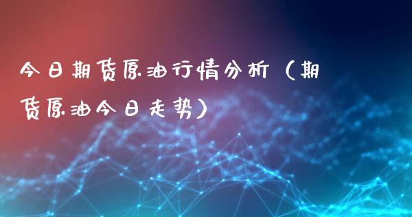 今日期货原油行情分析（期货原油今日走势）_https://www.gzbbqc.com_股指期货_第1张