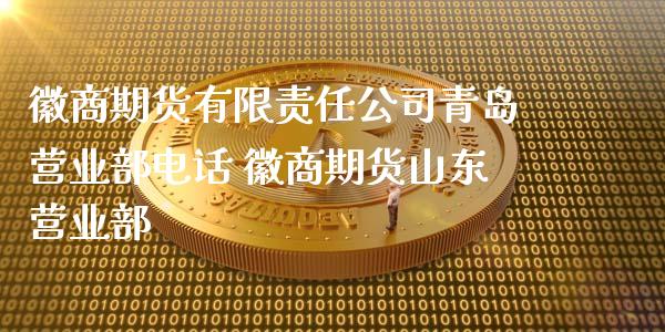 徽商期货有限责任公司青岛电话 徽商期货山东_https://www.gnhpgy.com_恒指期货_第1张