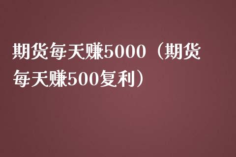 期货每天赚5000（期货每天赚500复利）_https://www.gzbbqc.com_股指期货_第1张