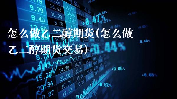 怎么做乙二醇期货(怎么做乙二醇期货交易)_https://www.gzbbqc.com_道指期货_第1张
