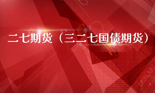 二七期货（三二七国债期货）_https://www.gzbbqc.com_纳指期货_第1张
