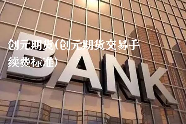 创元期货(创元期货交易手续费标准)_https://www.gzbbqc.com_期货知识_第1张