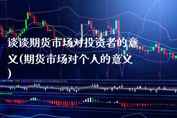 谈谈期货市场对投资者的意义(期货市场对个人的意义)_https://www.gzbbqc.com_纳指期货_第1张