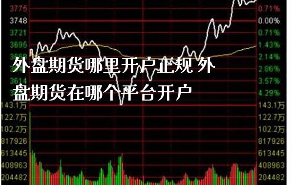 外盘期货哪里开户正规 外盘期货在哪个平台开户_https://www.gnhpgy.com_德指期货_第1张