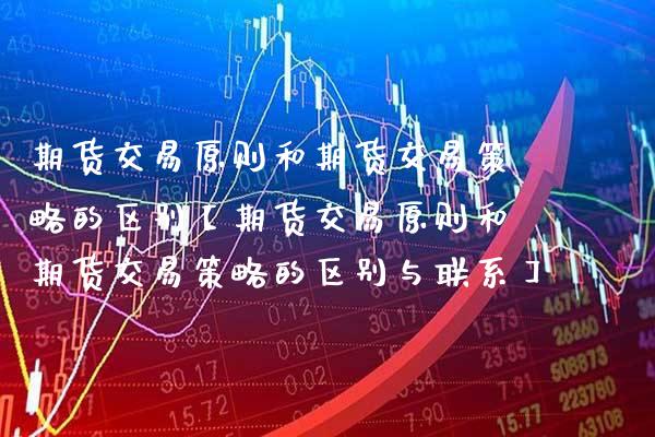 期货交易原则和期货交易策略的区别【期货交易原则和期货交易策略的区别与联系】_https://www.gzbbqc.com_恒指期货_第1张