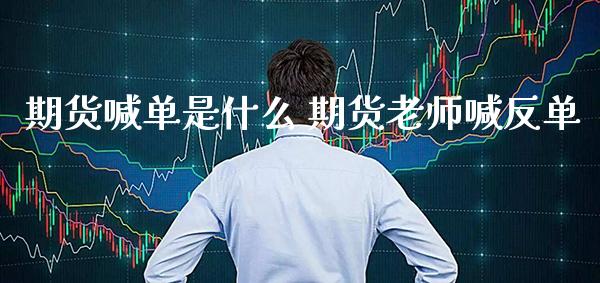 期货喊单是什么 期货老师喊反单_https://www.gzbbqc.com_纳指期货_第1张