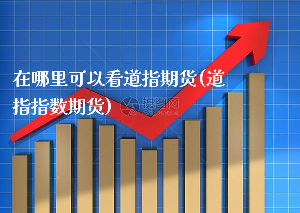 在哪里可以看道指期货(道指指数期货)_https://www.gzbbqc.com_黄金期货_第1张