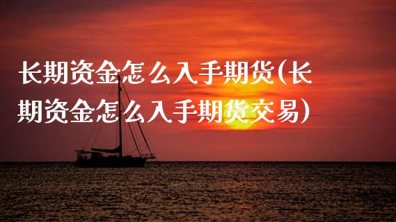 长期资金怎么入手期货(长期资金怎么入手期货交易)_https://www.gzbbqc.com_道指期货_第1张