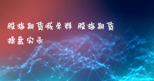 股指期货喊单群 股指期货操盘实录_https://www.gnhpgy.com_纳指期货_第1张