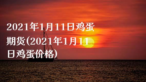 2021年1月11日鸡蛋期货(2021年1月11日鸡蛋价格)_https://www.gzbbqc.com_纳指期货_第1张