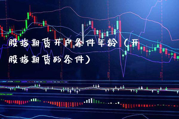 股指期货开户条件年龄（开股指期货的条件）_https://www.gzbbqc.com_纳指期货_第1张