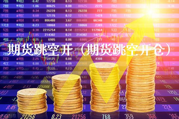 期货跳空开（期货跳空开仓）_https://www.gzbbqc.com_黄金期货_第1张