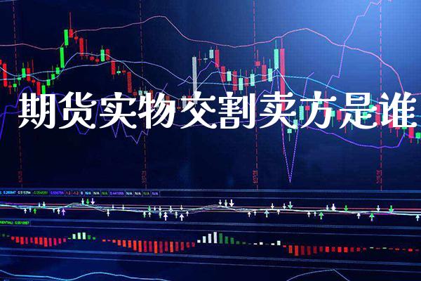 期货实物交割卖方是谁_https://www.gzbbqc.com_道指期货_第1张