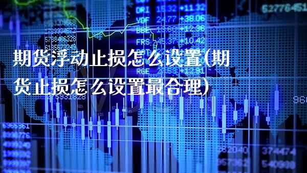 期货浮动止损怎么设置(期货止损怎么设置最合理)_https://www.gzbbqc.com_黄金期货_第1张