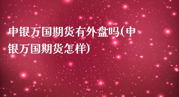 申银万国期货有外盘吗(申银万国期货怎样)_https://www.gzbbqc.com_纳指期货_第1张