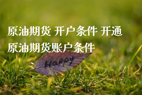 原油期货 开户条件 开通原油期货账户条件_https://www.gzbbqc.com_原油期货_第1张