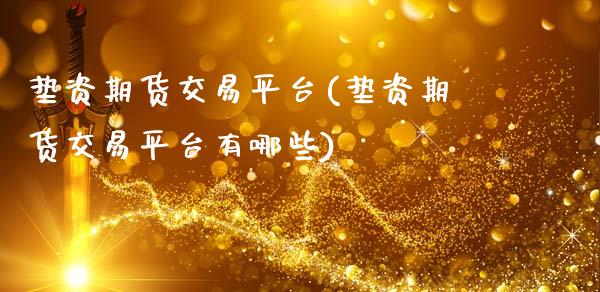 垫资期货交易平台(垫资期货交易平台有哪些)_https://www.gzbbqc.com_纳指期货_第1张