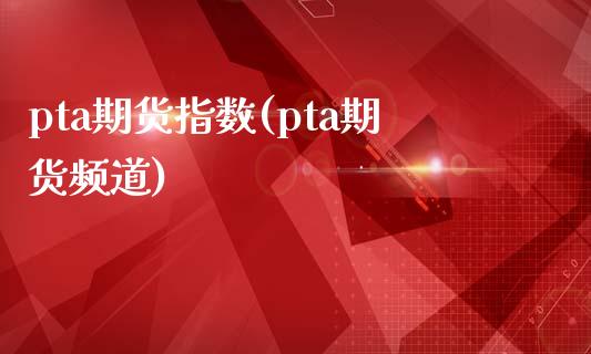 pta期货指数(pta期货频道)_https://www.gzbbqc.com_股指期货_第1张