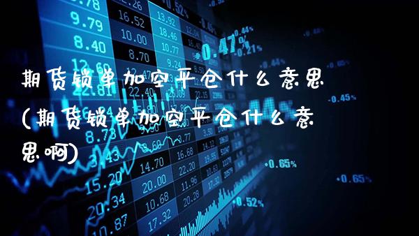 期货锁单加空平仓什么意思(期货锁单加空平仓什么意思啊)_https://www.gzbbqc.com_道指期货_第1张