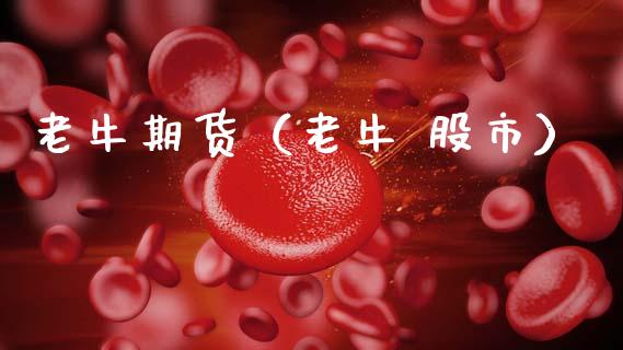 老牛期货（老牛 股市）_https://www.gzbbqc.com_期货知识_第1张