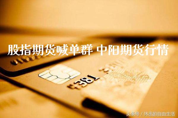 股指期货喊单群 中阳期货行情_https://www.gzbbqc.com_德指期货_第1张