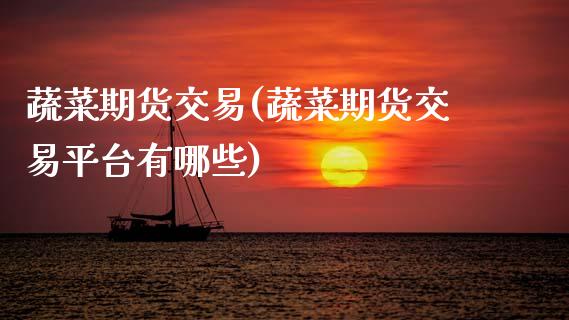 蔬菜期货交易(蔬菜期货交易平台有哪些)_https://www.gzbbqc.com_纳指期货_第1张