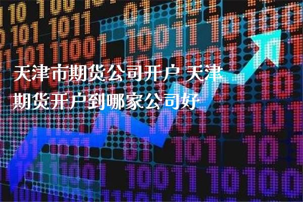 天津市期货公司开户 天津期货开户到哪家公司好_https://www.gnhpgy.com_道指期货_第1张