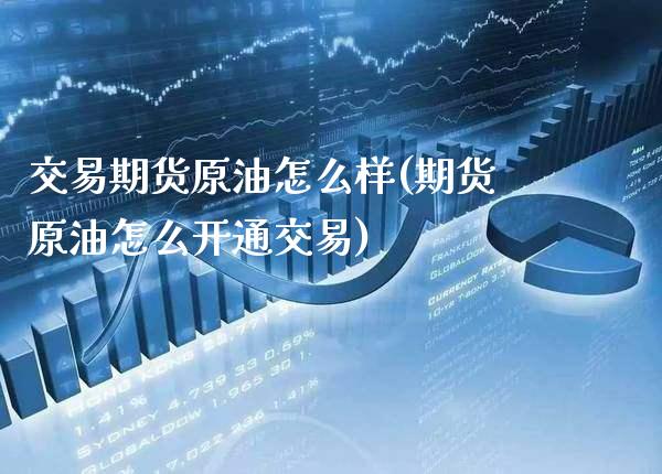 交易期货原油怎么样(期货原油怎么开通交易)_https://www.gzbbqc.com_股指期货_第1张