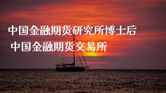 中国金融期货研究所博士后 中国金融期货交易所_https://www.gzbbqc.com_道指期货_第1张