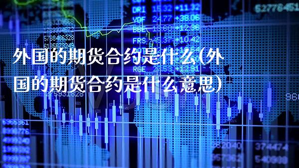 外国的期货合约是什么(外国的期货合约是什么意思)_纳指期货_第1张_八八期货网 外国的期货合约是什么(外国的期货合约是什么意思)_https://www.gzbbqc.com_纳指期货_第1张